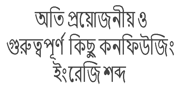 অতি প্রয়োজনীয় ও গুরুত্বপূর্ণ কিছু কনফিউজিং ইংরেজি শব্দ