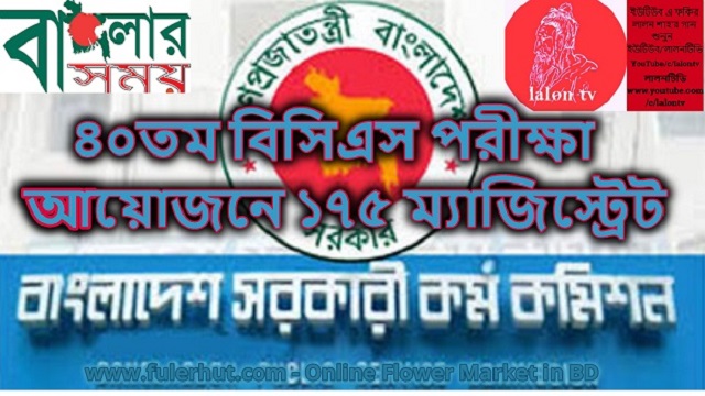 ৪০তম বিসিএস পরীক্ষা আয়োজনে ১৭৫ ম্যাজিস্ট্রেট